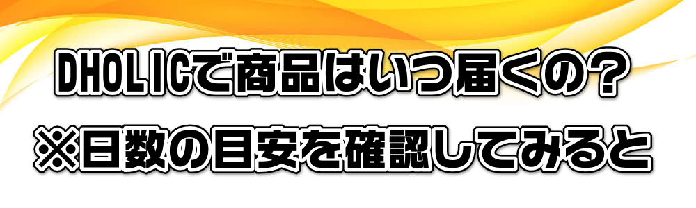 DHOLICで商品はいつ届くの?※日数の目安を確認してみると